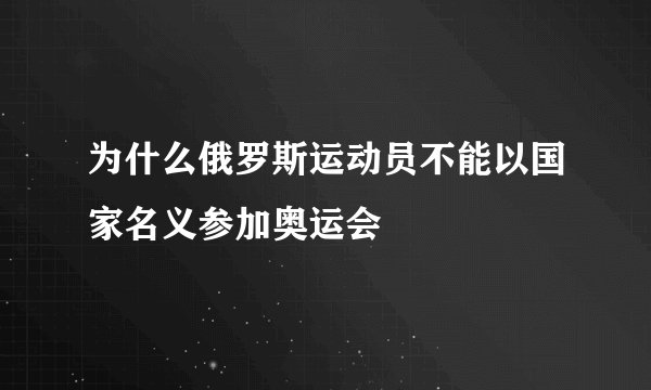 为什么俄罗斯运动员不能以国家名义参加奥运会
