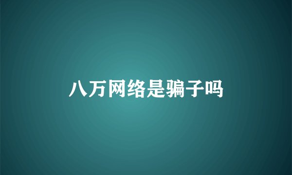 八万网络是骗子吗