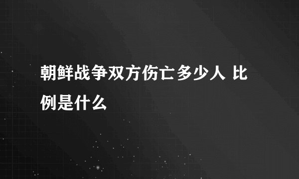 朝鲜战争双方伤亡多少人 比例是什么