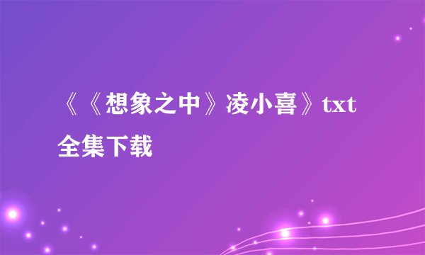 《《想象之中》凌小喜》txt全集下载