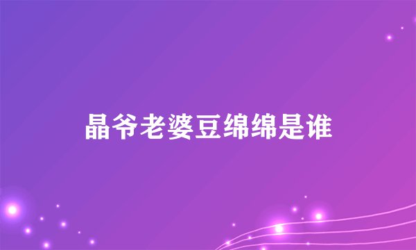 晶爷老婆豆绵绵是谁