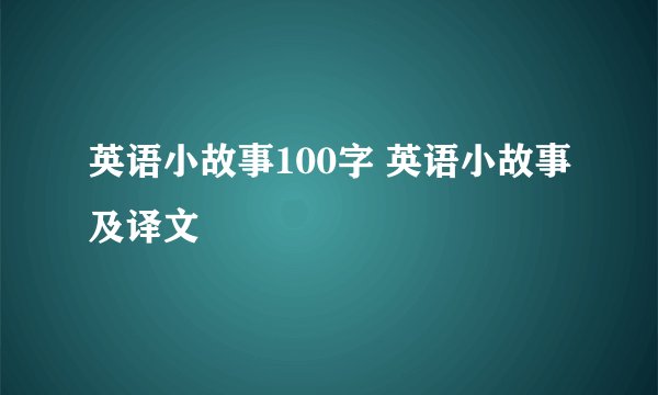 英语小故事100字 英语小故事及译文
