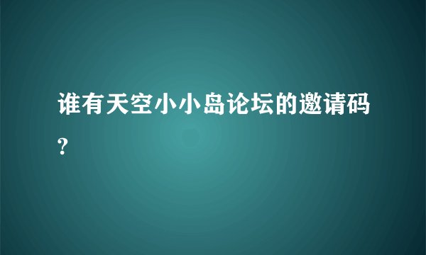 谁有天空小小岛论坛的邀请码?