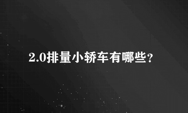 2.0排量小轿车有哪些？