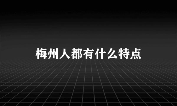 梅州人都有什么特点