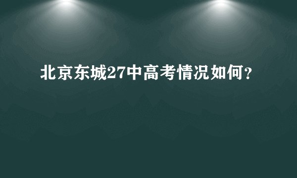北京东城27中高考情况如何？