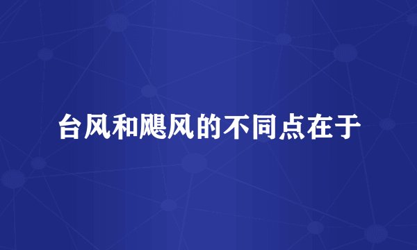 台风和飓风的不同点在于