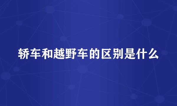 轿车和越野车的区别是什么
