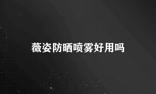 薇姿防晒喷雾好用吗