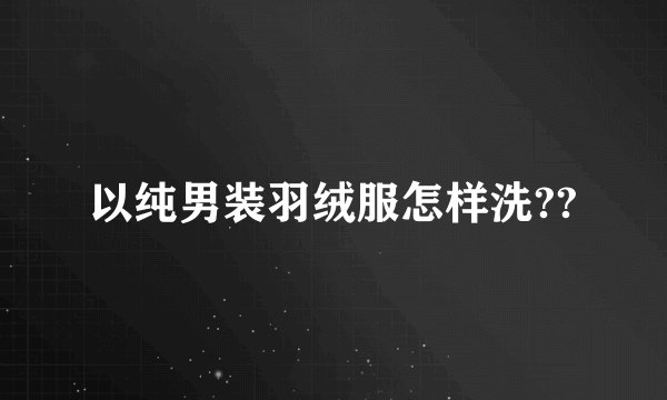 以纯男装羽绒服怎样洗??