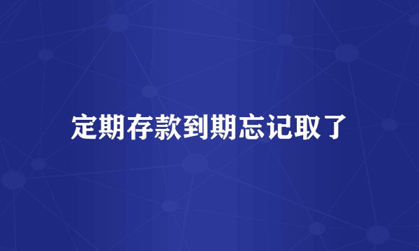 定期存款到期忘记取了