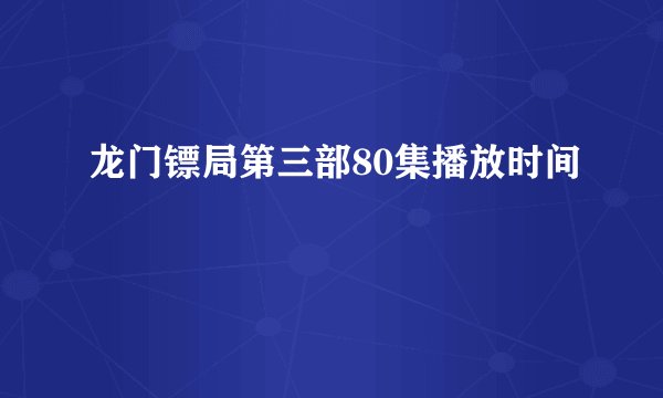 龙门镖局第三部80集播放时间