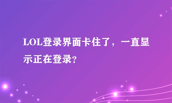 LOL登录界面卡住了，一直显示正在登录？