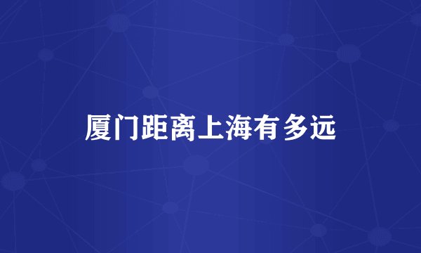 厦门距离上海有多远