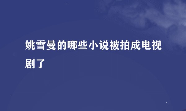 姚雪曼的哪些小说被拍成电视剧了