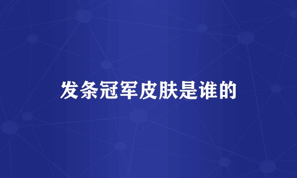 发条冠军皮肤是谁的