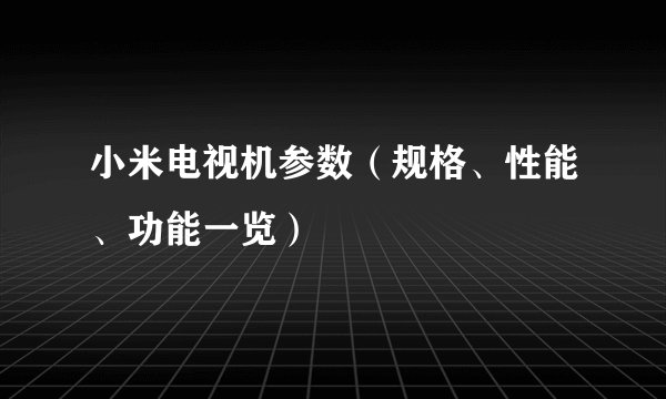 小米电视机参数（规格、性能、功能一览）
