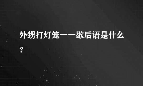 外甥打灯笼一一歇后语是什么？