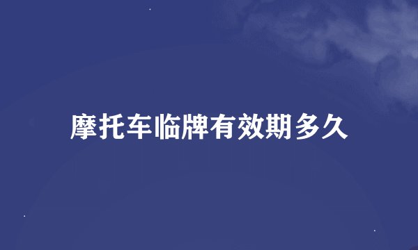 摩托车临牌有效期多久
