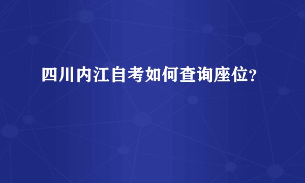 四川内江自考如何查询座位？