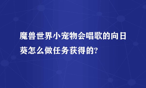 魔兽世界小宠物会唱歌的向日葵怎么做任务获得的?