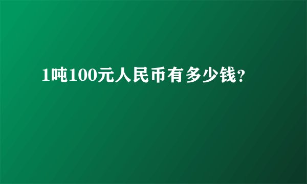 1吨100元人民币有多少钱？
