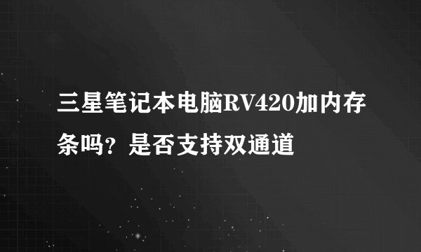 三星笔记本电脑RV420加内存条吗？是否支持双通道