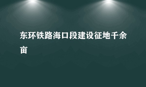 东环铁路海口段建设征地千余亩