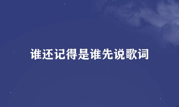谁还记得是谁先说歌词