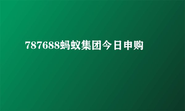 787688蚂蚁集团今日申购