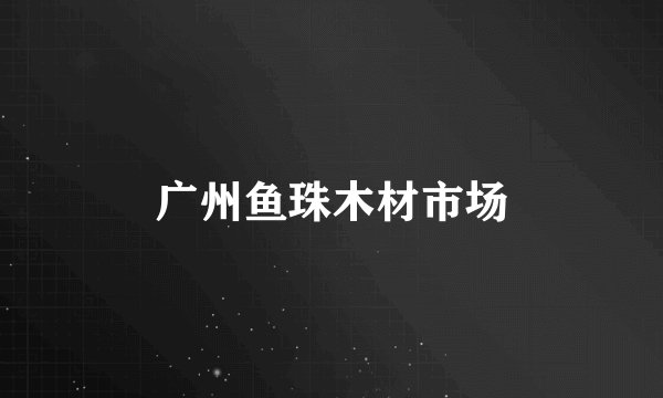 广州鱼珠木材市场