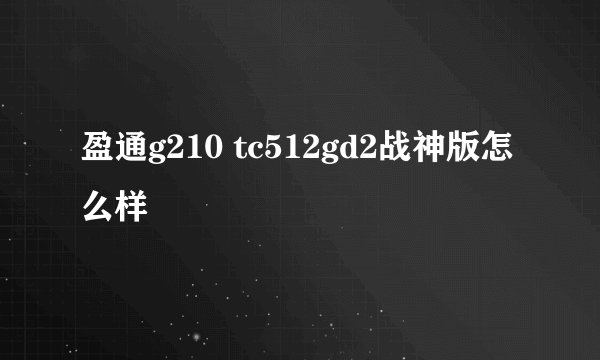 盈通g210 tc512gd2战神版怎么样