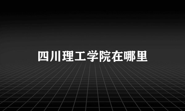 四川理工学院在哪里