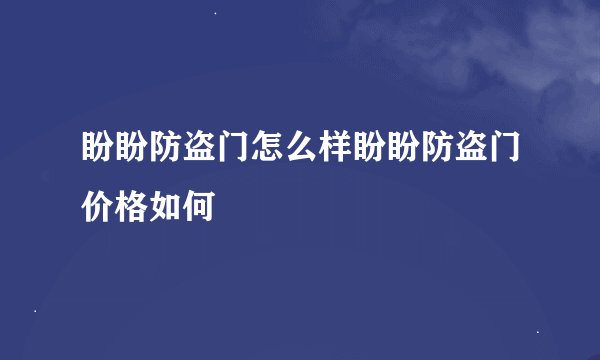 盼盼防盗门怎么样盼盼防盗门价格如何
