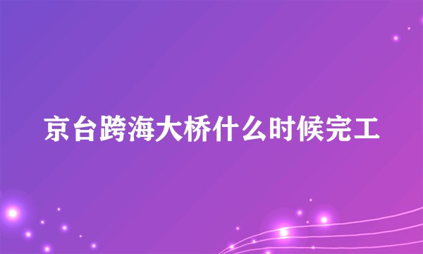 京台跨海大桥什么时候完工