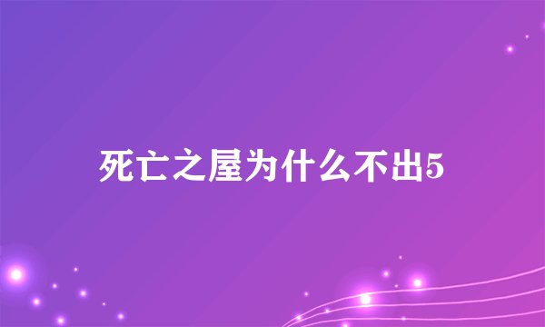 死亡之屋为什么不出5