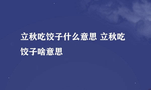 立秋吃饺子什么意思 立秋吃饺子啥意思