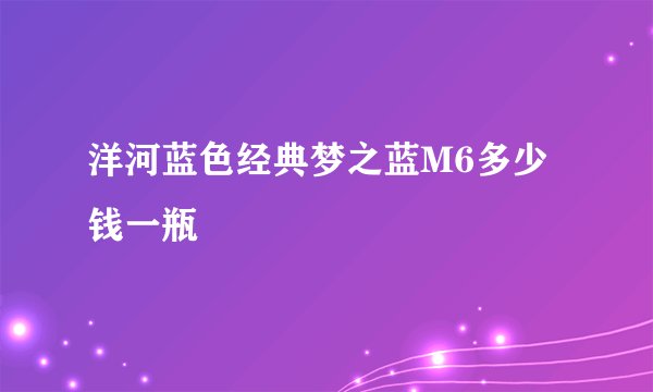 洋河蓝色经典梦之蓝M6多少钱一瓶