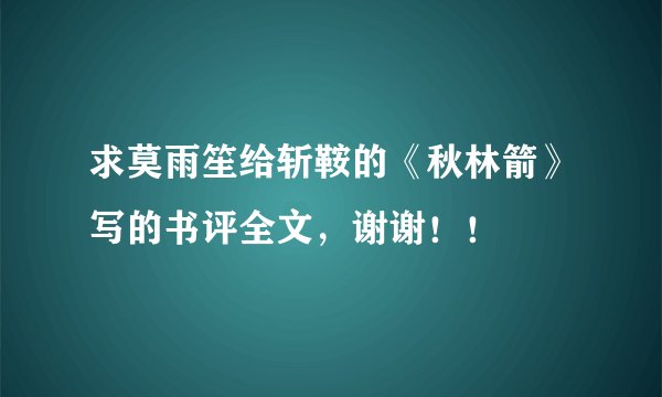 求莫雨笙给斩鞍的《秋林箭》写的书评全文，谢谢！！