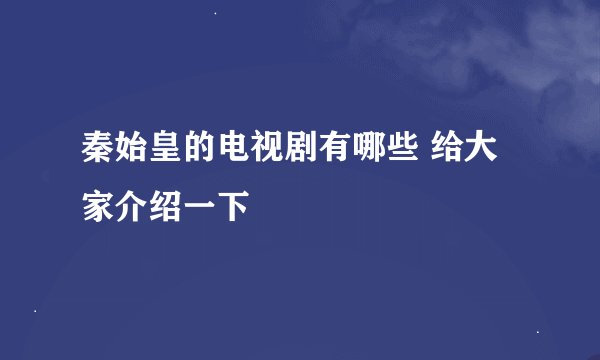 秦始皇的电视剧有哪些 给大家介绍一下