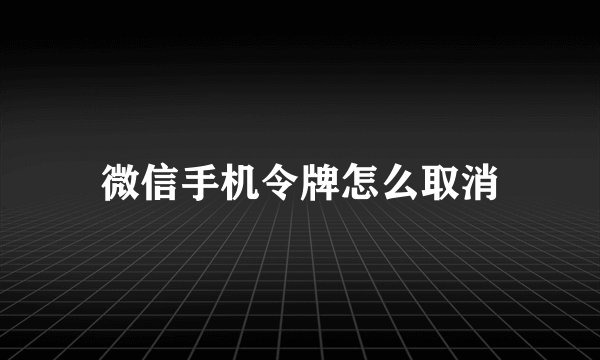 微信手机令牌怎么取消