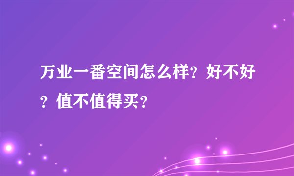 万业一番空间怎么样？好不好？值不值得买？