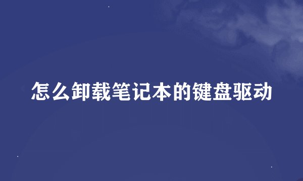 怎么卸载笔记本的键盘驱动