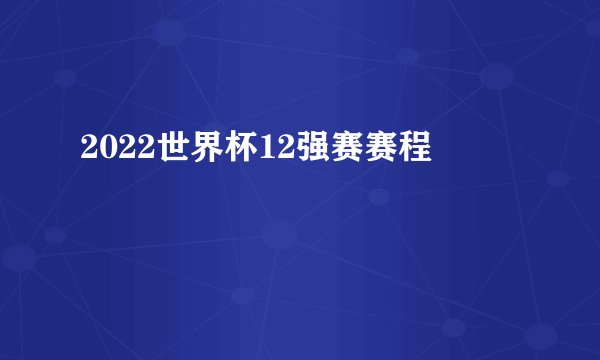 2022世界杯12强赛赛程