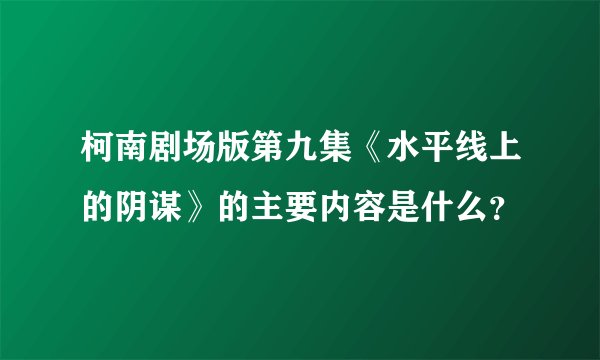 柯南剧场版第九集《水平线上的阴谋》的主要内容是什么？