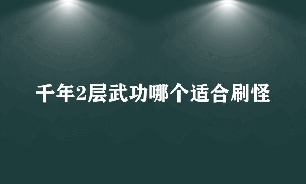 千年2层武功哪个适合刷怪
