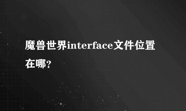魔兽世界interface文件位置在哪？