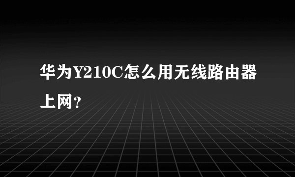 华为Y210C怎么用无线路由器上网？