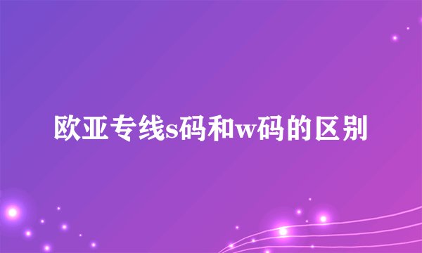 欧亚专线s码和w码的区别