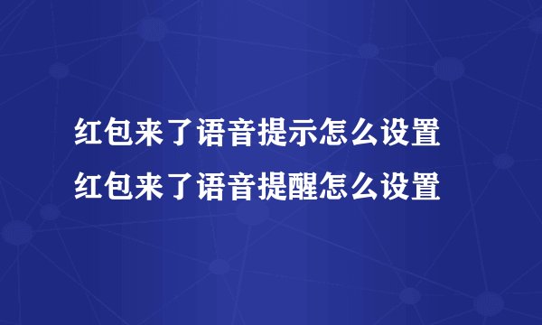 红包来了语音提示怎么设置 红包来了语音提醒怎么设置